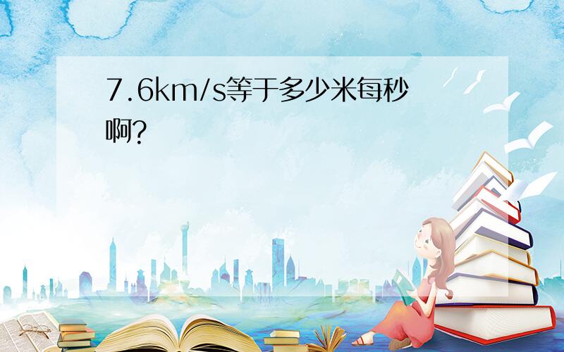 7.6km/s等于多少米每秒啊?