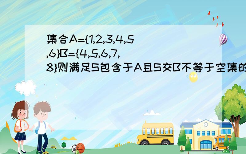 集合A={1,2,3,4,5,6}B={4,5,6,7,8}则满足S包含于A且S交B不等于空集的集合S个数为