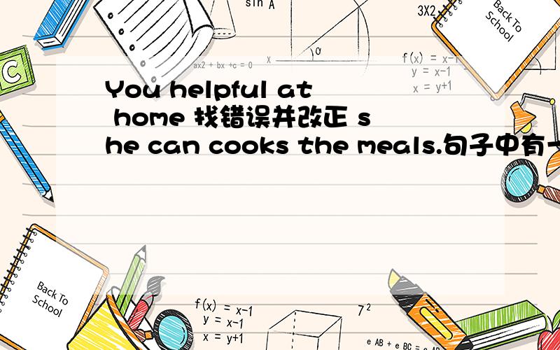 You helpful at home 找错误并改正 she can cooks the meals.句子中有一处错吴找出来并改正