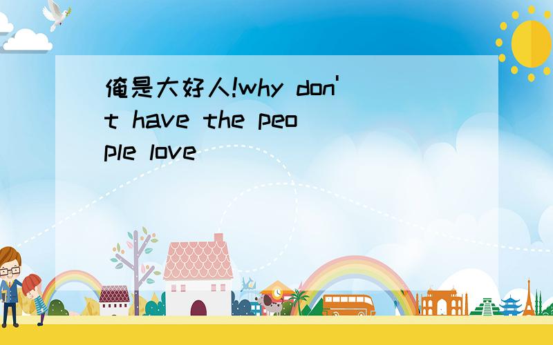 俺是大好人!why don't have the people love