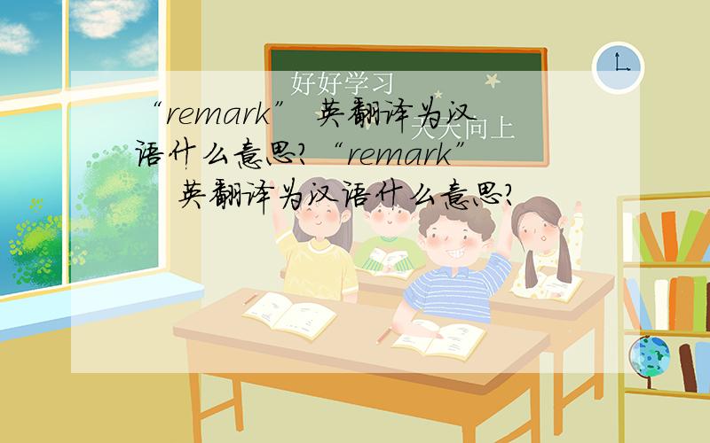 “remark” 英翻译为汉语什么意思?“remark”    英翻译为汉语什么意思?