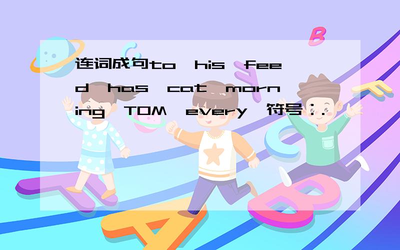 连词成句to,his,feed,has,cat,morning,TOM,every,符号：.