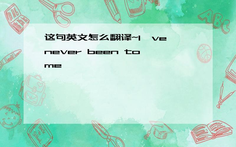 这句英文怎么翻译~I've never been to me