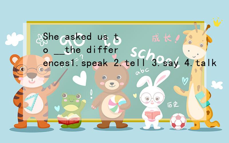 She asked us to __the differences1.speak 2.tell 3.say 4.talk