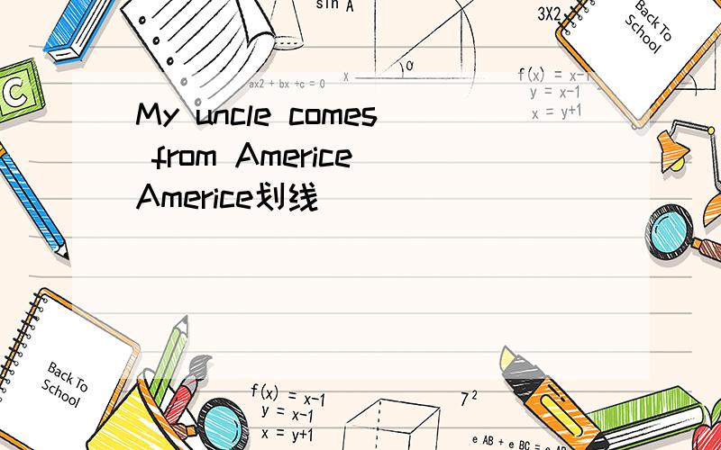 My uncle comes from Americe(Americe划线）