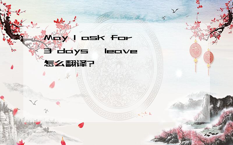 May I ask for 3 days' leave 怎么翻译?
