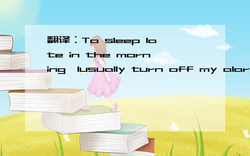 翻译：To sleep late in the morning,Iusually turn off my alarm clock on Sunday mornings.