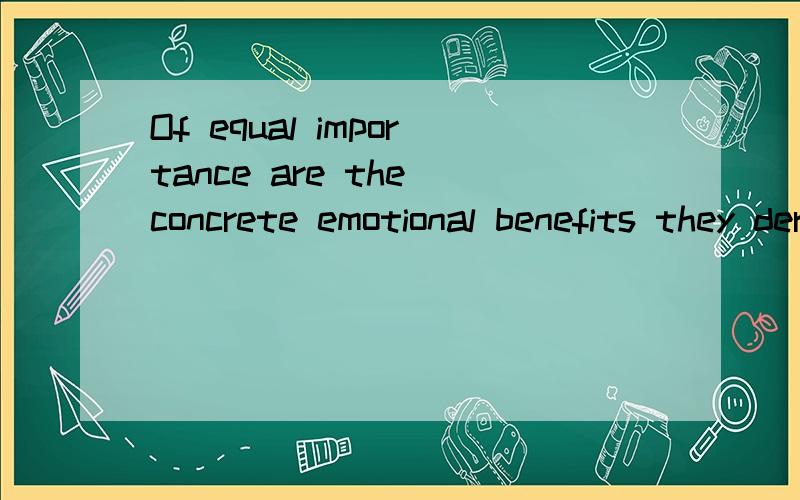 Of equal importance are the concrete emotional benefits they derive 这句英文怎么理解