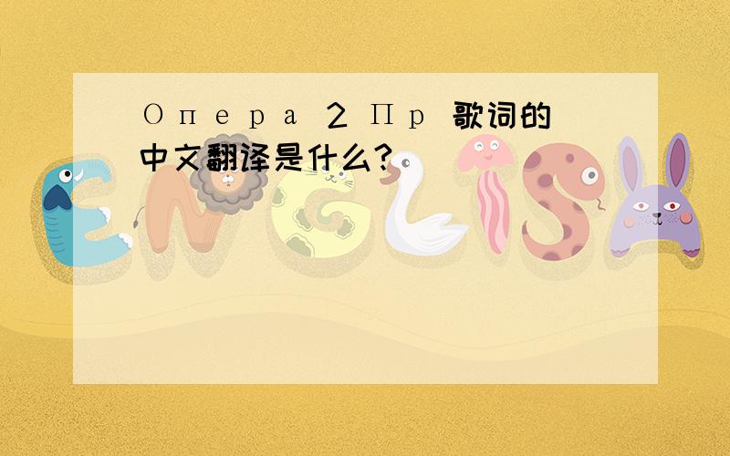 Опера 2 Пр 歌词的中文翻译是什么?