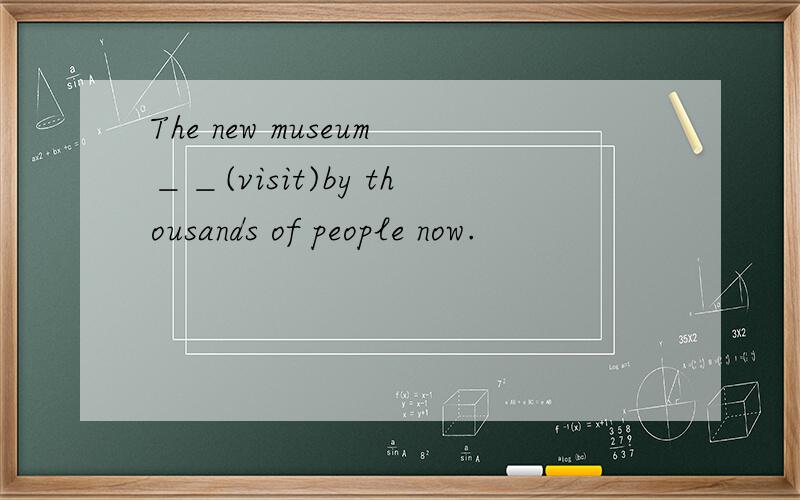 The new museum＿＿(visit)by thousands of people now.