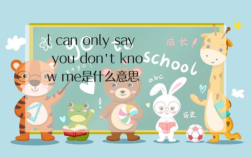 l can only say you don't know me是什么意思