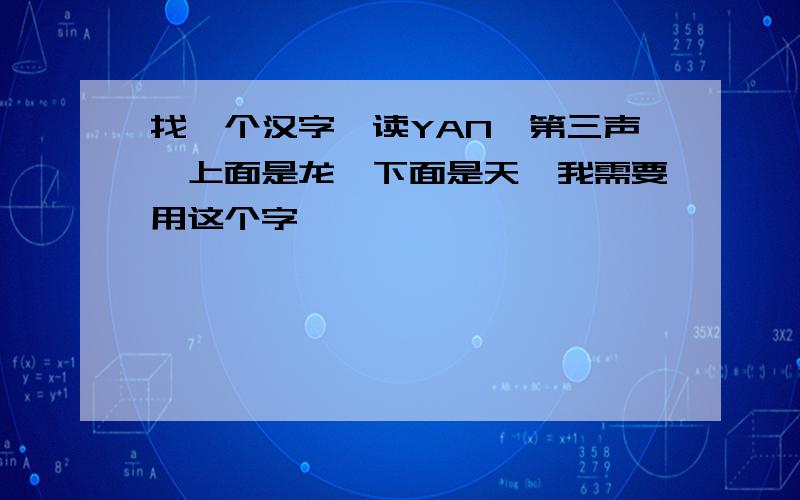 找一个汉字,读YAN,第三声,上面是龙,下面是天,我需要用这个字