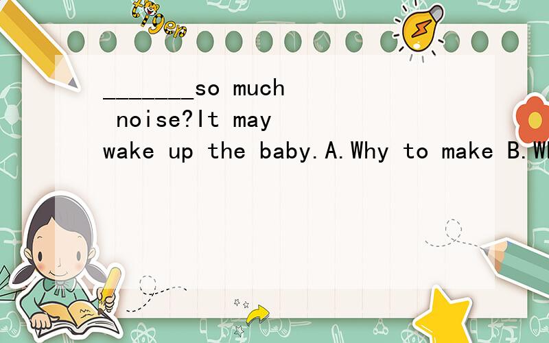 _______so much noise?It may wake up the baby.A.Why to make B.Why makeC.Why not to make D.Why not makeWhy not do sth?意为“为什么不做……”选D.考查Why not+不带to 的动词不定式这一固定句型.不懂?