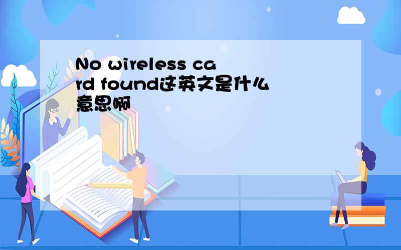 No wireless card found这英文是什么意思啊