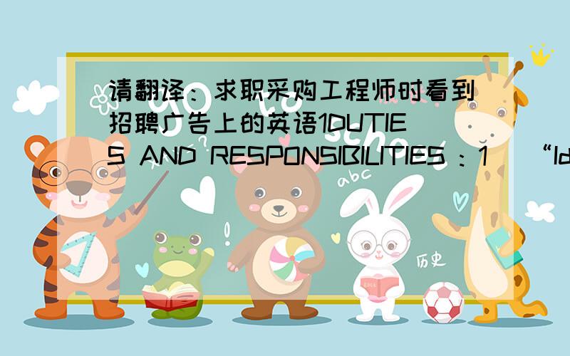 请翻译：求职采购工程师时看到招聘广告上的英语1DUTIES AND RESPONSIBILITIES : 1） “Identify” and set up strategies to manage local and global suppliers to support our purchasing teams, continuously improve the “commercial an