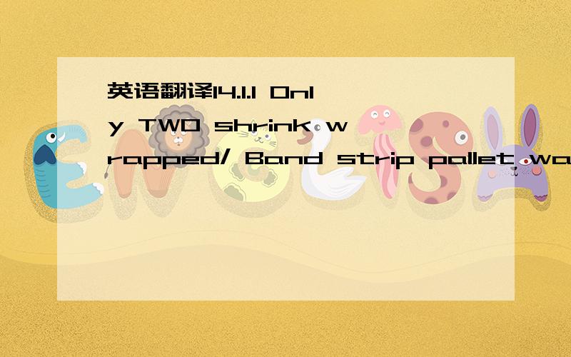 英语翻译14.1.1 Only TWO shrink wrapped/ Band strip pallet was required in FirstInspection14.1.2 Drop Test Samples will draw from shrink-wrapped/ Band strip units.14.1.3 Shipping Mark & Workmanship of shrink wrapped/ Band strip unitswill be inspec