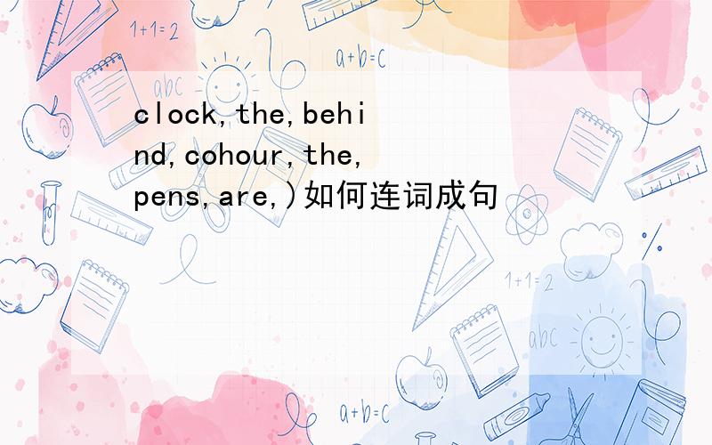 clock,the,behind,cohour,the,pens,are,)如何连词成句