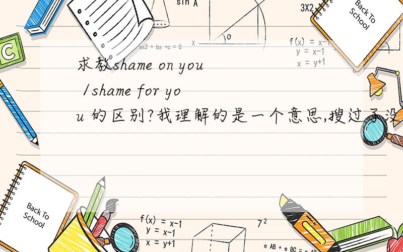 求教shame on you /shame for you 的区别?我理解的是一个意思,搜过了没有找到答案,求赐教,