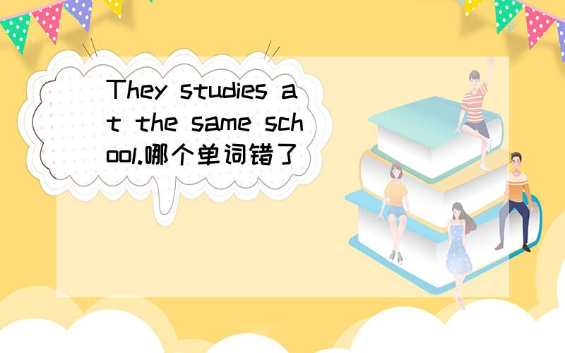 They studies at the same school.哪个单词错了