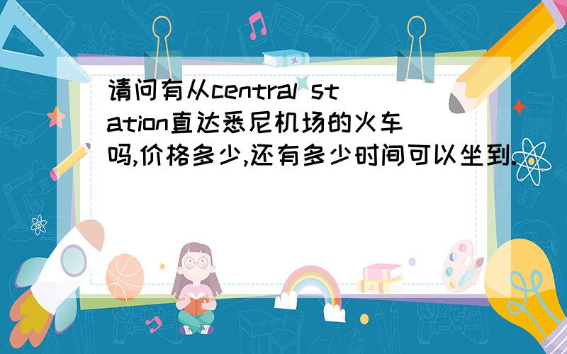 请问有从central station直达悉尼机场的火车吗,价格多少,还有多少时间可以坐到.