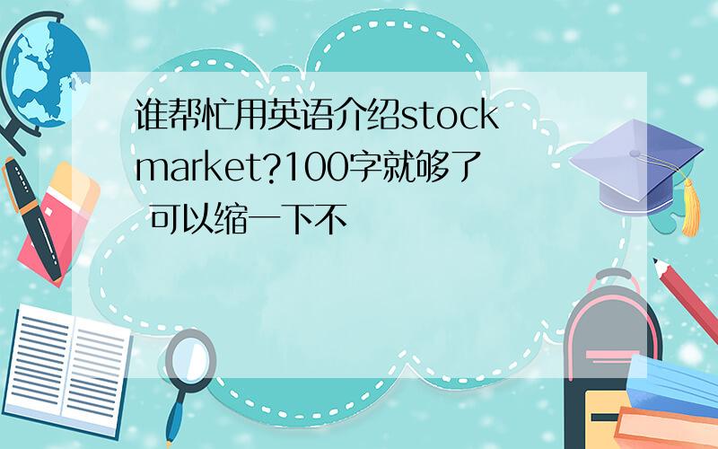 谁帮忙用英语介绍stock market?100字就够了 可以缩一下不