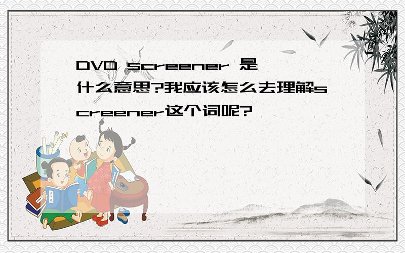 DVD screener 是什么意思?我应该怎么去理解screener这个词呢?