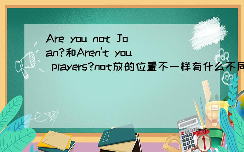 Are you not Joan?和Aren't you players?not放的位置不一样有什么不同