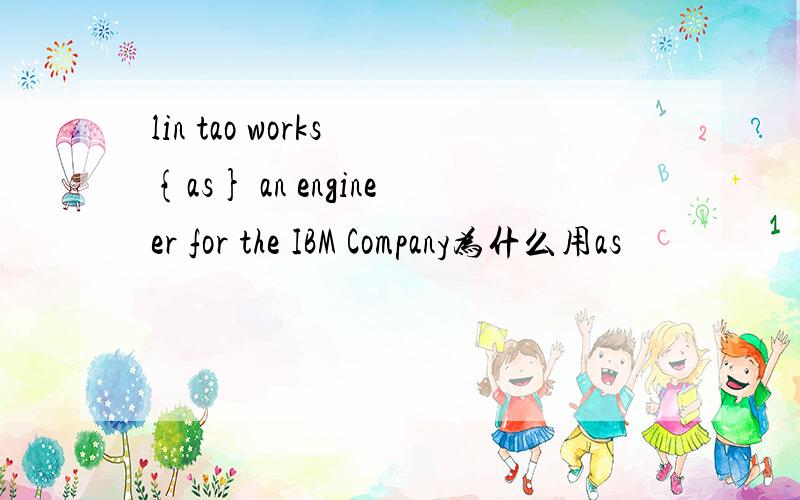 lin tao works {as} an engineer for the IBM Company为什么用as