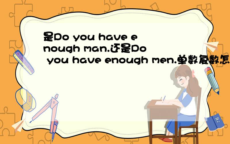 是Do you have enough man.还是Do you have enough men.单数复数怎么判断,