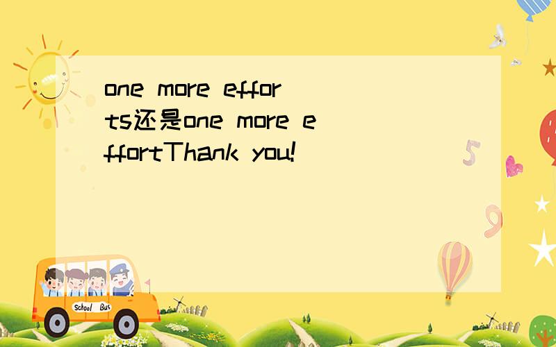 one more efforts还是one more effortThank you!