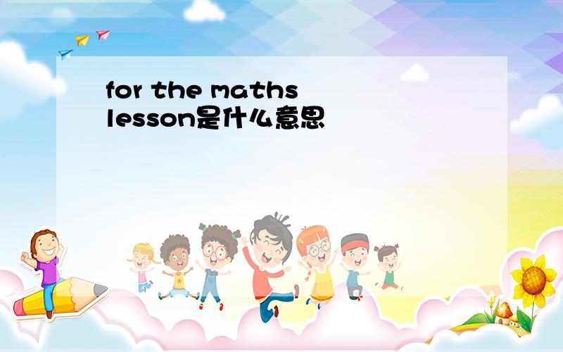 for the maths lesson是什么意思