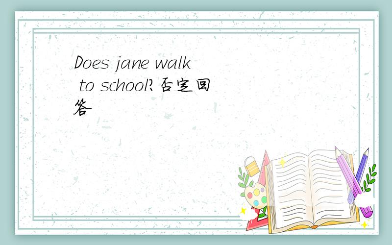 Does jane walk to school?否定回答