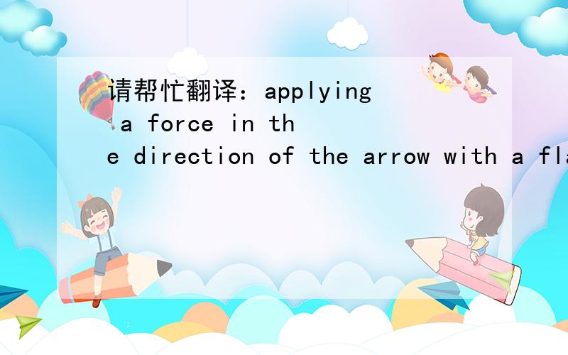 请帮忙翻译：applying a force in the direction of the arrow with a flat tip punch, 关于磁铁产品图纸applying a force in the direction of the arrow with a flat tip punch,翻译,在线等,急!