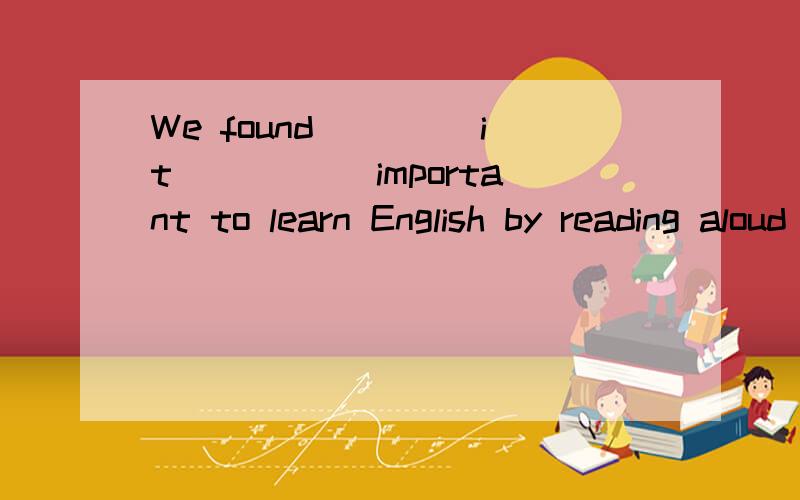 We found ____it _____important to learn English by reading aloud A.them B.it’s C.that D.it为什么不选B