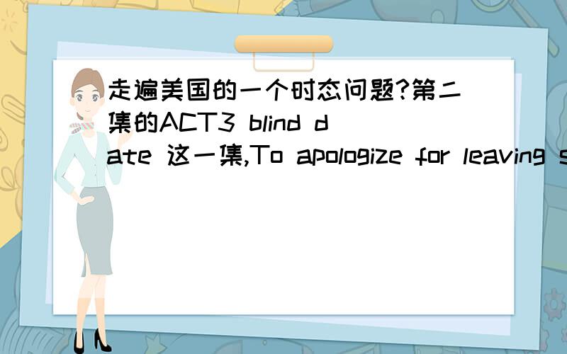 走遍美国的一个时态问题?第二集的ACT3 blind date 这一集,To apologize for leaving so early,I brought you a little gift.这里为什么不用bring 而是用brought?当时说这句话的时候 那个男的就站在女的面前说的.