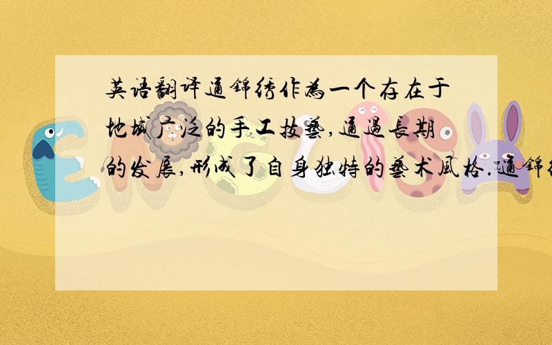 英语翻译通锦绣作为一个存在于地域广泛的手工技艺,通过长期的发展,形成了自身独特的艺术风格.通锦绣的艺术价值体现在文化价值和商业价值两个方面,其文化价值主要通过其精美的工艺作