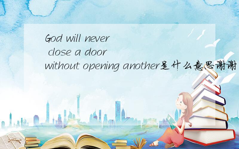 God will never close a door without opening another是什么意思谢谢了,