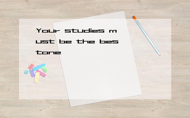 Your studies must be the bestone