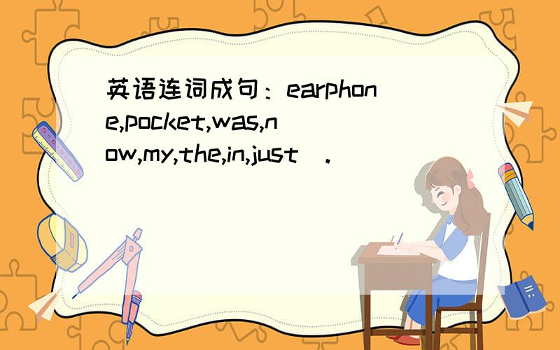 英语连词成句：earphone,pocket,was,now,my,the,in,just(.)