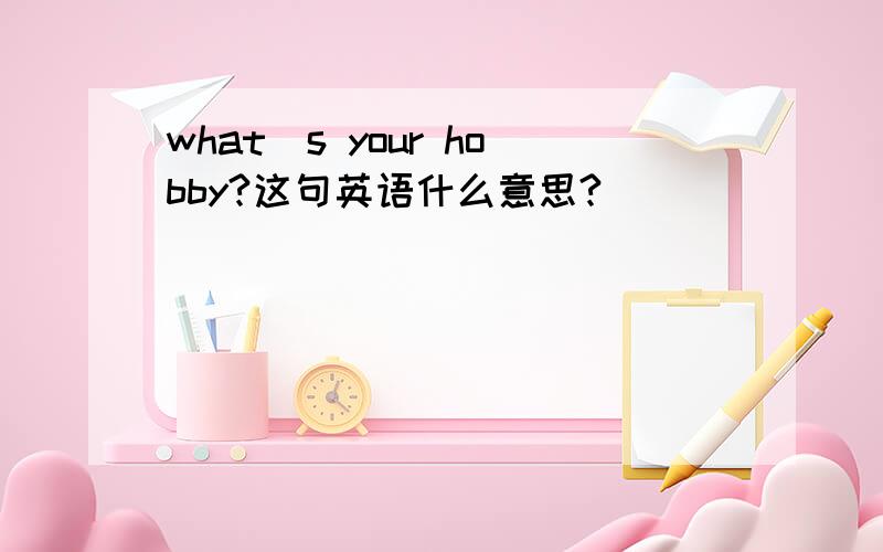 what`s your hobby?这句英语什么意思?