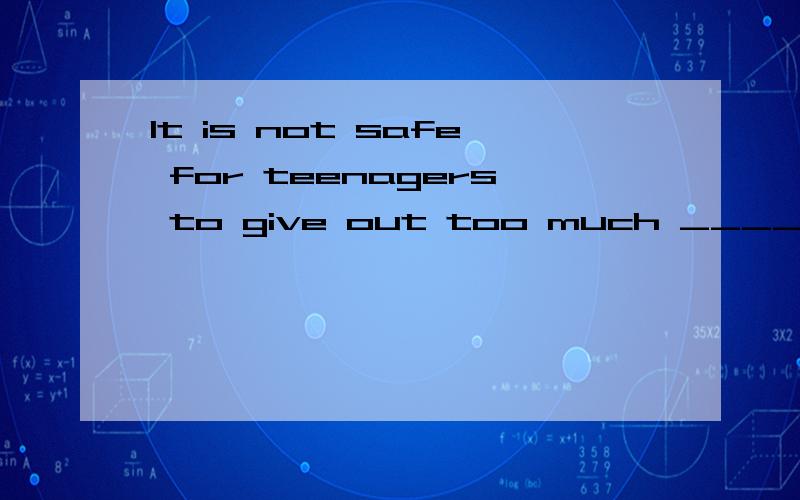 It is not safe for teenagers to give out too much ________ about themselves on the Internet.A) information B) questions C) ideas D) knowledge The boss doesn't allow the clerks to smoke in the office,________?A) does he B) doesn't he C) is he D) isn't