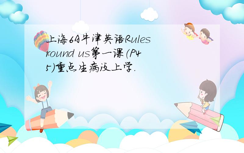 上海6A牛津英语Rules round us第一课（P45）重点生病没上学.