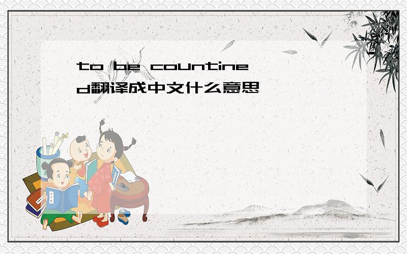 to be countined翻译成中文什么意思