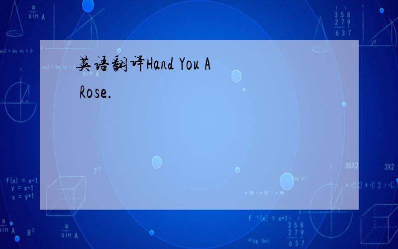 英语翻译Hand You A Rose.