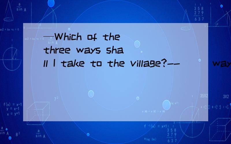—Which of the three ways shall I take to the village?--( ) way as you please.A:Each B:Every C:Any D:Either为什么?