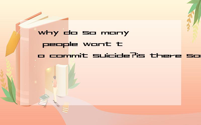 why do so many people want to commit suicide?is there something wrong with our society?no translation.why do they have psyche disorder?