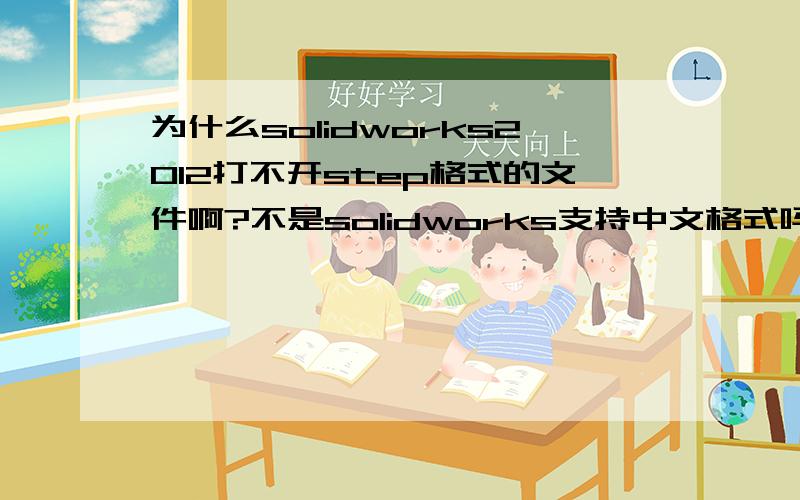 为什么solidworks2012打不开step格式的文件啊?不是solidworks支持中文格式吗?不过,我即使放在英文路径下,改成英文名也还是打不开.打开文件时老是出现默认模版无效,点两次确定之后就直接退出,