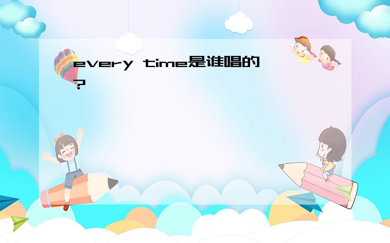 every time是谁唱的?