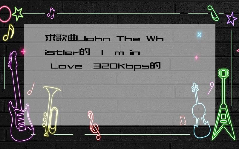 求歌曲John The Whistler的《I'm in Love》320Kbps的,