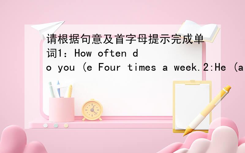 请根据句意及首字母提示完成单词1：How often do you (e Four times a week.2:He (a )has lunch at school.3:We (o )go to the zoo on Sundays.4:Tony (h )ever eats fruit at home .5:How often do you eat (v 6:I eat (j )food only once a week.7:I